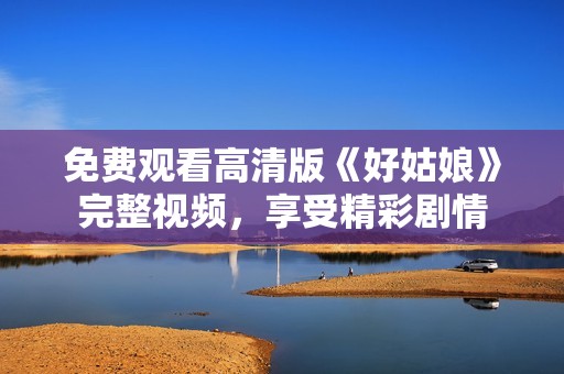 免费观看高清版《好姑娘》完整视频，享受精彩剧情