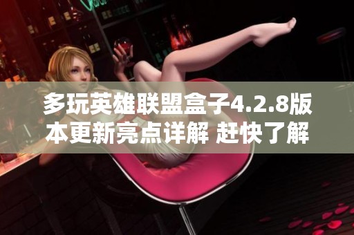 多玩英雄联盟盒子4.2.8版本更新亮点详解 赶快了解！