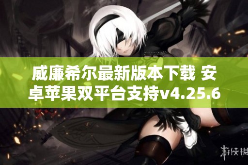 威廉希尔最新版本下载 安卓苹果双平台支持v4.25.6