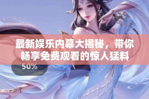 最新娱乐内幕大揭秘，带你畅享免费观看的惊人猛料