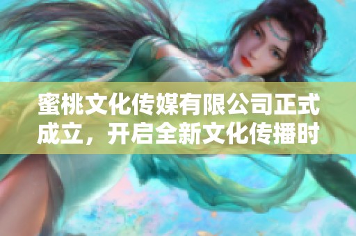蜜桃文化传媒有限公司正式成立，开启全新文化传播时代