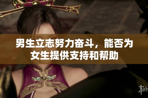 男生立志努力奋斗，能否为女生提供支持和帮助