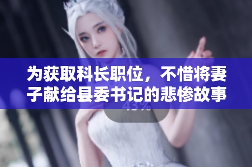 为获取科长职位，不惜将妻子献给县委书记的悲惨故事