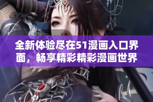 全新体验尽在51漫画入口界面，畅享精彩精彩漫画世界