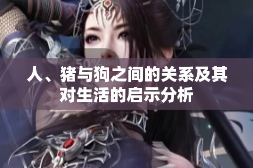 人、猪与狗之间的关系及其对生活的启示分析