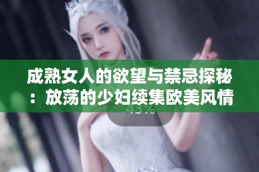 成熟女人的欲望与禁忌探秘：放荡的少妇续集欧美风情解析