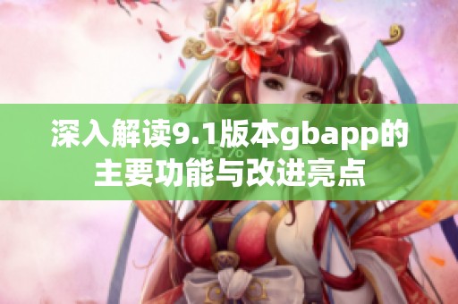 深入解读9.1版本gbapp的主要功能与改进亮点