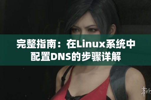 完整指南：在Linux系统中配置DNS的步骤详解
