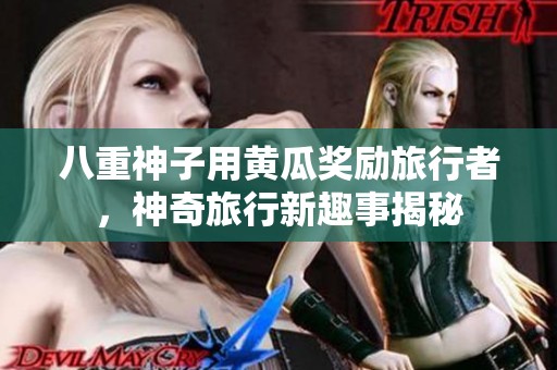 八重神子用黄瓜奖励旅行者，神奇旅行新趣事揭秘