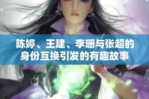 陈婷、王建、李珊与张超的身份互换引发的有趣故事