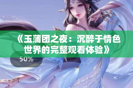 《玉蒲团之夜：沉醉于情色世界的完整观看体验》