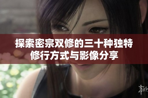 探索密宗双修的三十种独特修行方式与影像分享