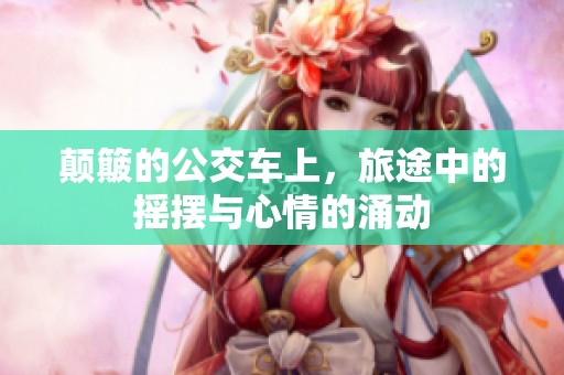 颠簸的公交车上，旅途中的摇摆与心情的涌动