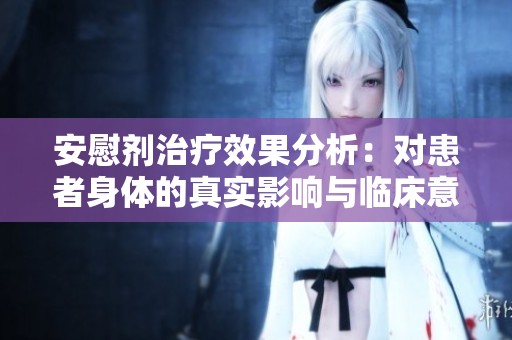 安慰剂治疗效果分析：对患者身体的真实影响与临床意义