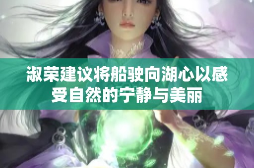 淑荣建议将船驶向湖心以感受自然的宁静与美丽