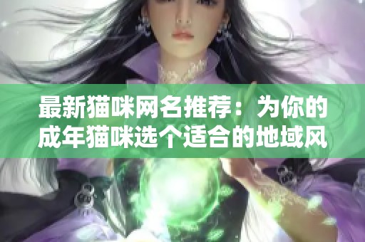 最新猫咪网名推荐：为你的成年猫咪选个适合的地域风格名字