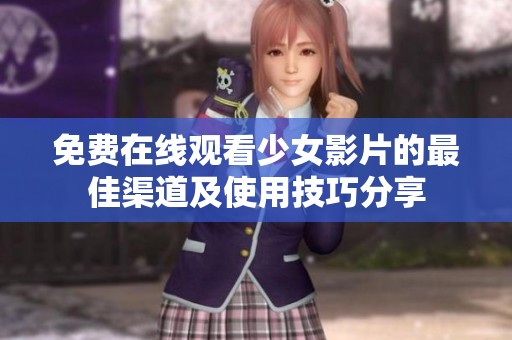 免费在线观看少女影片的最佳渠道及使用技巧分享