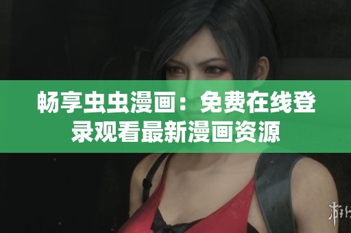 畅享虫虫漫画：免费在线登录观看最新漫画资源