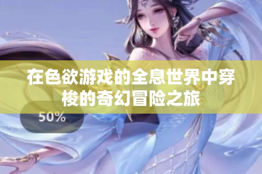 在色欲游戏的全息世界中穿梭的奇幻冒险之旅