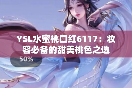 YSL水蜜桃口红6117：妆容必备的甜美桃色之选