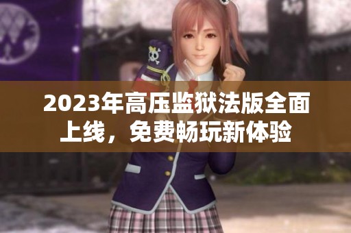 2023年高压监狱法版全面上线，免费畅玩新体验