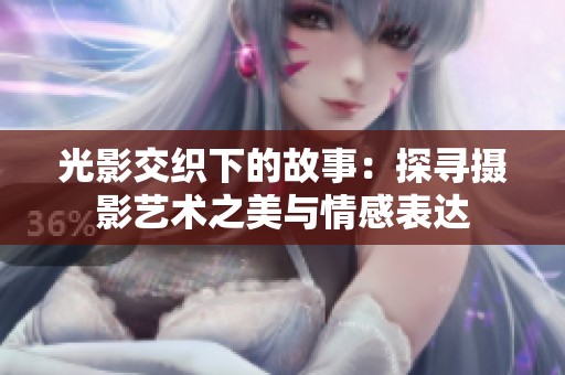 光影交织下的故事：探寻摄影艺术之美与情感表达