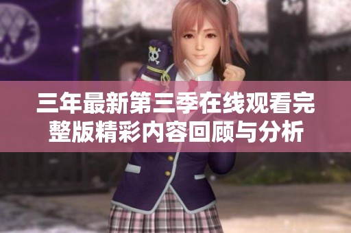 三年最新第三季在线观看完整版精彩内容回顾与分析