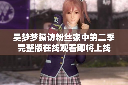 吴梦梦探访粉丝家中第二季完整版在线观看即将上线