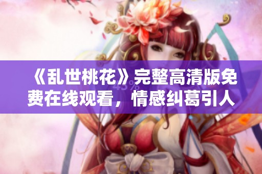 《乱世桃花》完整高清版免费在线观看，情感纠葛引人入胜