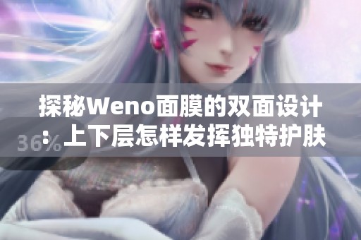 探秘Weno面膜的双面设计：上下层怎样发挥独特护肤效果？