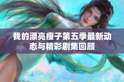 我的漂亮瘦子第五季最新动态与精彩剧集回顾