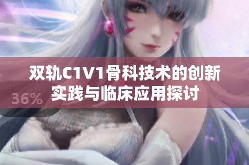 双轨C1V1骨科技术的创新实践与临床应用探讨