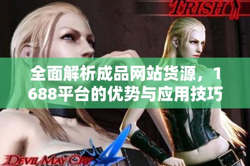 全面解析成品网站货源，1688平台的优势与应用技巧