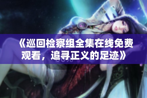 《巡回检察组全集在线免费观看，追寻正义的足迹》