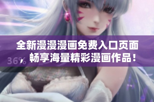 全新漫漫漫画免费入口页面，畅享海量精彩漫画作品！