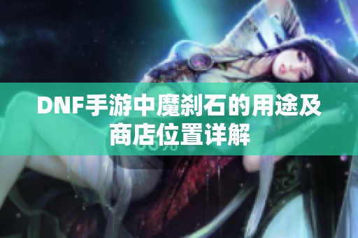 DNF手游中魔刹石的用途及商店位置详解