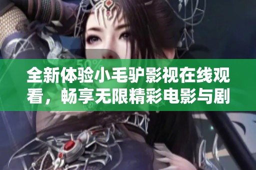 全新体验小毛驴影视在线观看，畅享无限精彩电影与剧集