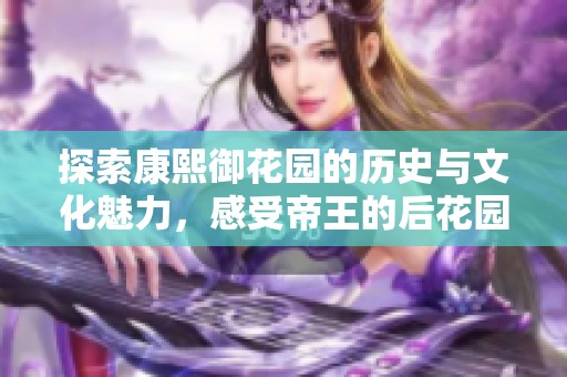 探索康熙御花园的历史与文化魅力，感受帝王的后花园风情