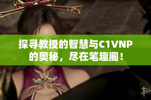 探寻教授的智慧与C1VNP的奥秘，尽在笔趣阁！