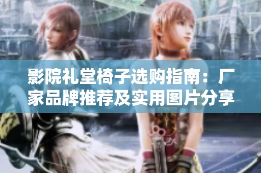 影院礼堂椅子选购指南：厂家品牌推荐及实用图片分享