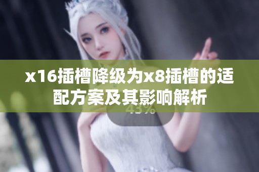 x16插槽降级为x8插槽的适配方案及其影响解析