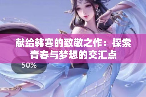 献给韩寒的致敬之作：探索青春与梦想的交汇点