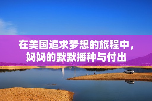 在美国追求梦想的旅程中，妈妈的默默播种与付出
