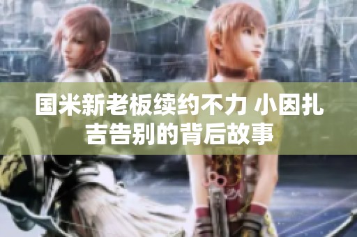 国米新老板续约不力 小因扎吉告别的背后故事