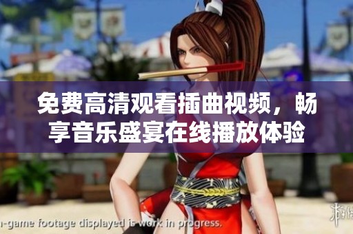 免费高清观看插曲视频，畅享音乐盛宴在线播放体验