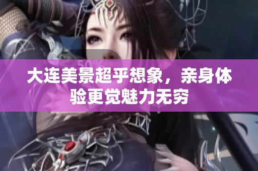 大连美景超乎想象，亲身体验更觉魅力无穷