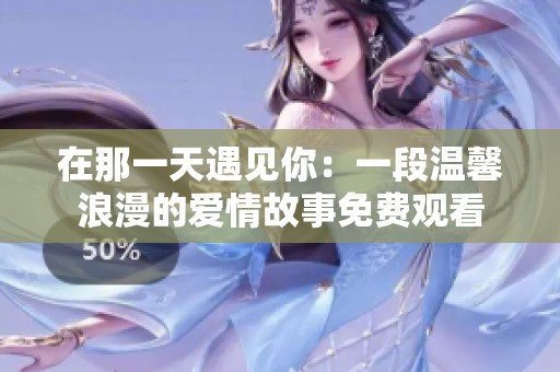 在那一天遇见你：一段温馨浪漫的爱情故事免费观看