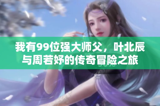 我有99位强大师父，叶北辰与周若妤的传奇冒险之旅