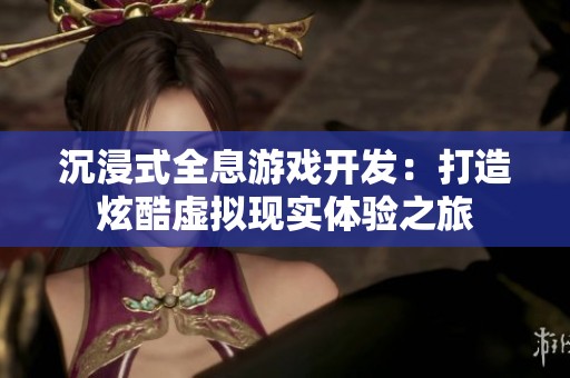 沉浸式全息游戏开发：打造炫酷虚拟现实体验之旅
