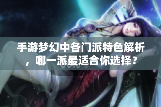 手游梦幻中各门派特色解析，哪一派最适合你选择？